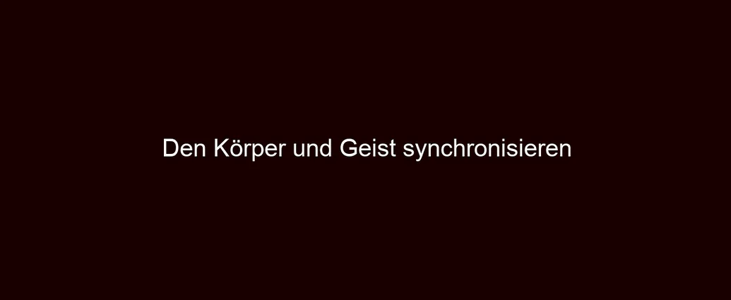 Den Körper und Geist synchronisieren