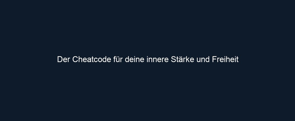 Der Cheatcode für deine innere Stärke und Freiheit
