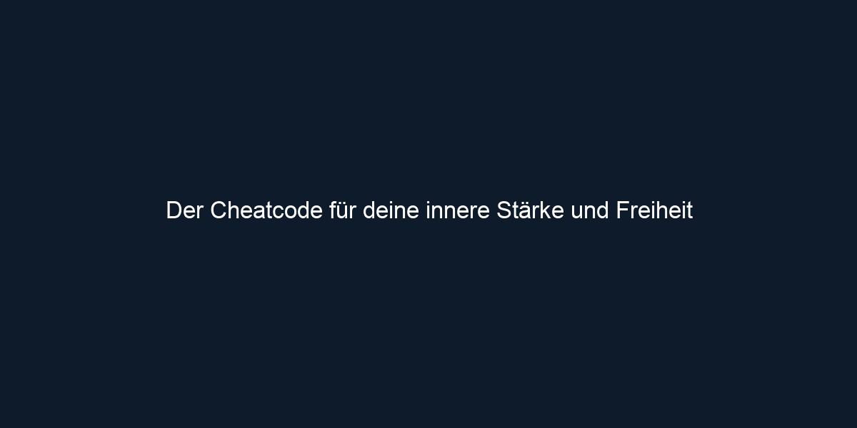 Der Cheatcode für deine innere Stärke und Freiheit