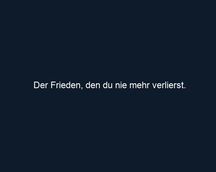 Der Frieden, den du nie mehr verlierst.