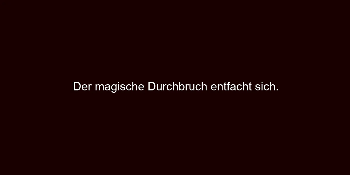 Der magische Durchbruch entfacht sich.