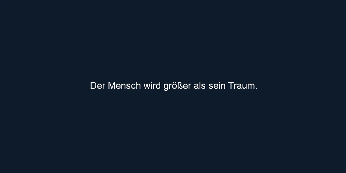 Der Mensch wird größer als sein Traum.