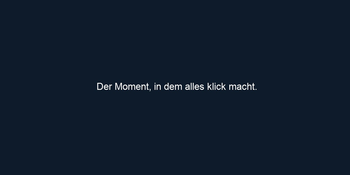 Der Moment, in dem alles klick macht.