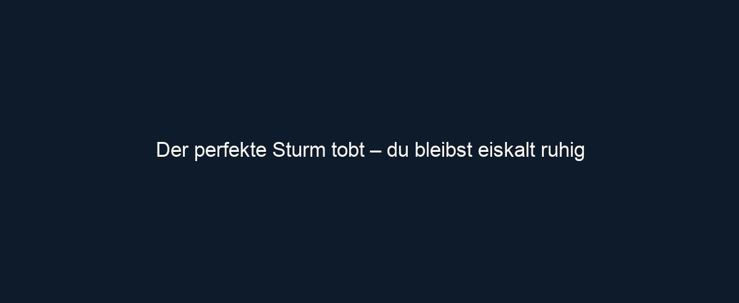 Der perfekte Sturm tobt – du bleibst eiskalt ruhig