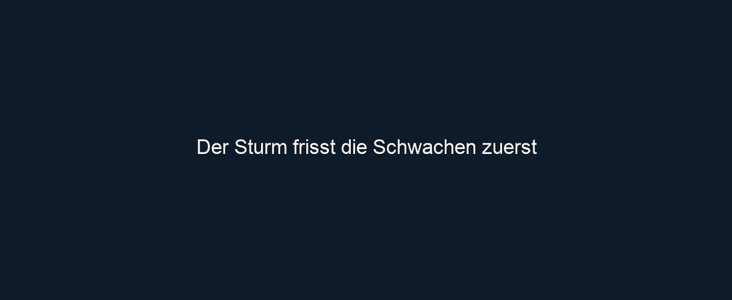 Der Sturm frisst die Schwachen zuerst