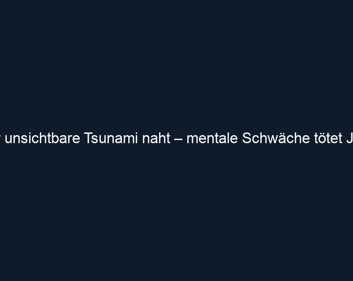 Der unsichtbare Tsunami naht – mentale Schwäche tötet Jobs