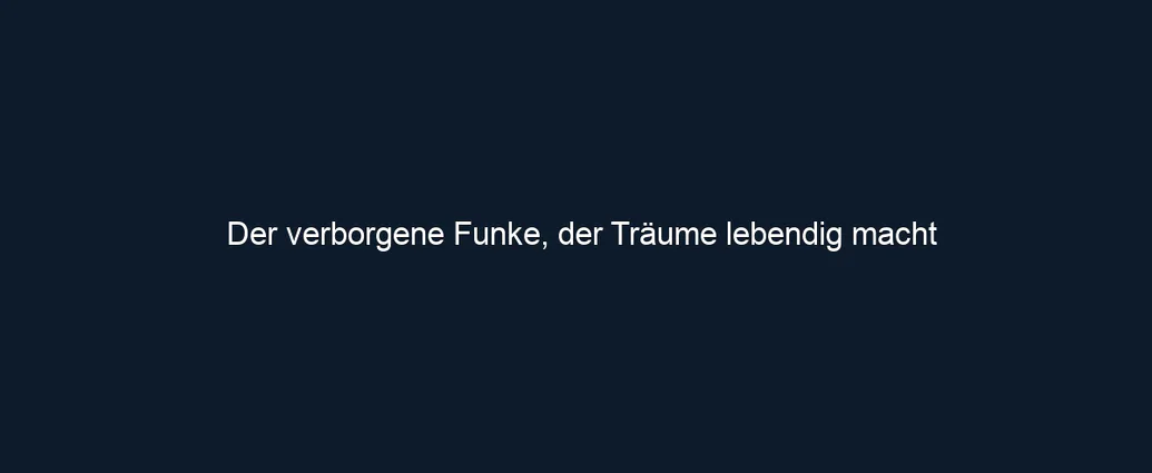 Der verborgene Funke, der Träume lebendig macht