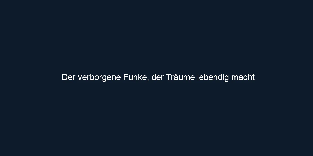 Der verborgene Funke, der Träume lebendig macht