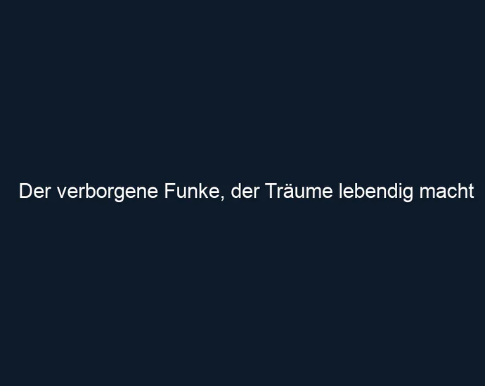 Der verborgene Funke, der Träume lebendig macht