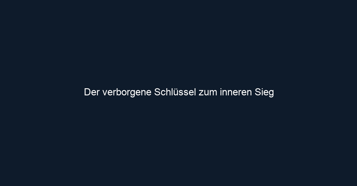 Der verborgene Schlüssel zum inneren Sieg