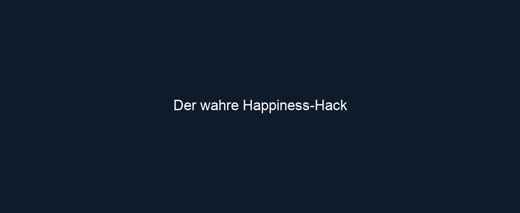 Der wahre Happiness Hack