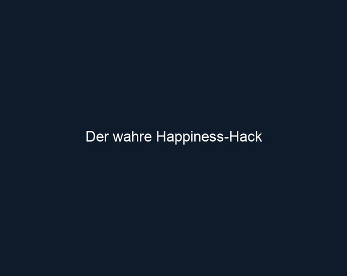 Der wahre Happiness Hack