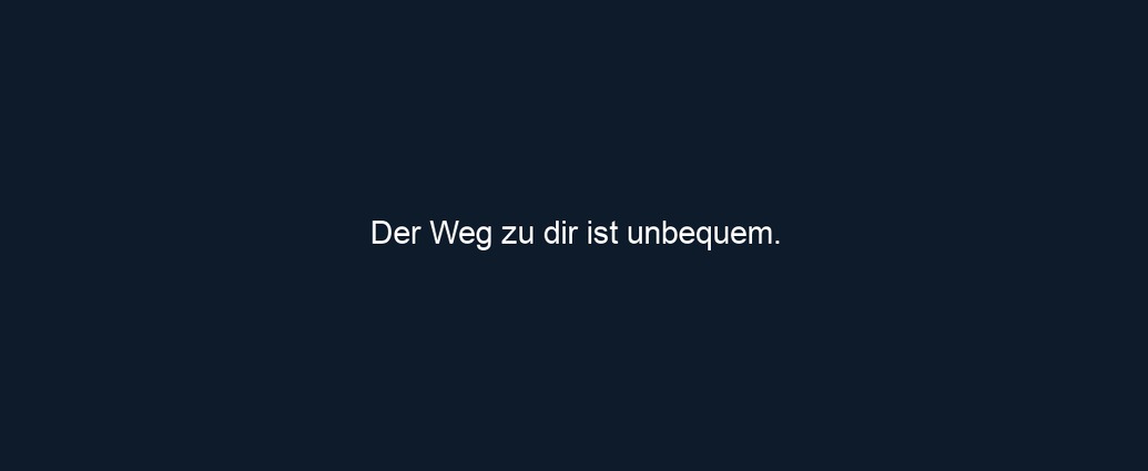 Der Weg zu dir ist unbequem.