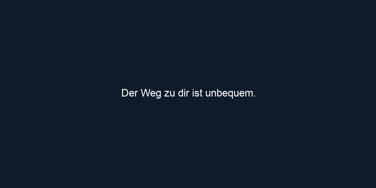 Der Weg zu dir ist unbequem.
