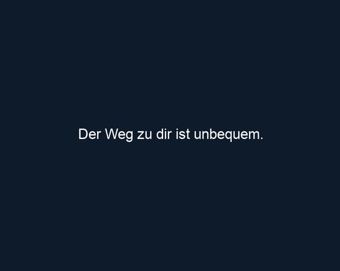 Der Weg zu dir ist unbequem.