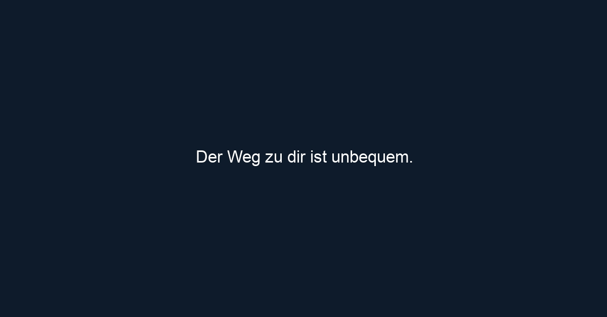 Der Weg zu dir ist unbequem.