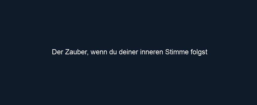 Der Zauber, wenn du deiner inneren Stimme folgst