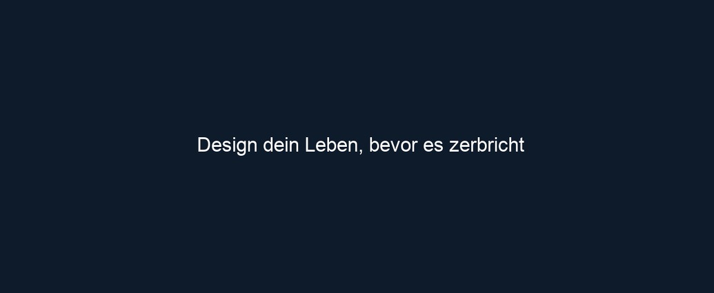 Design dein Leben, bevor es zerbricht