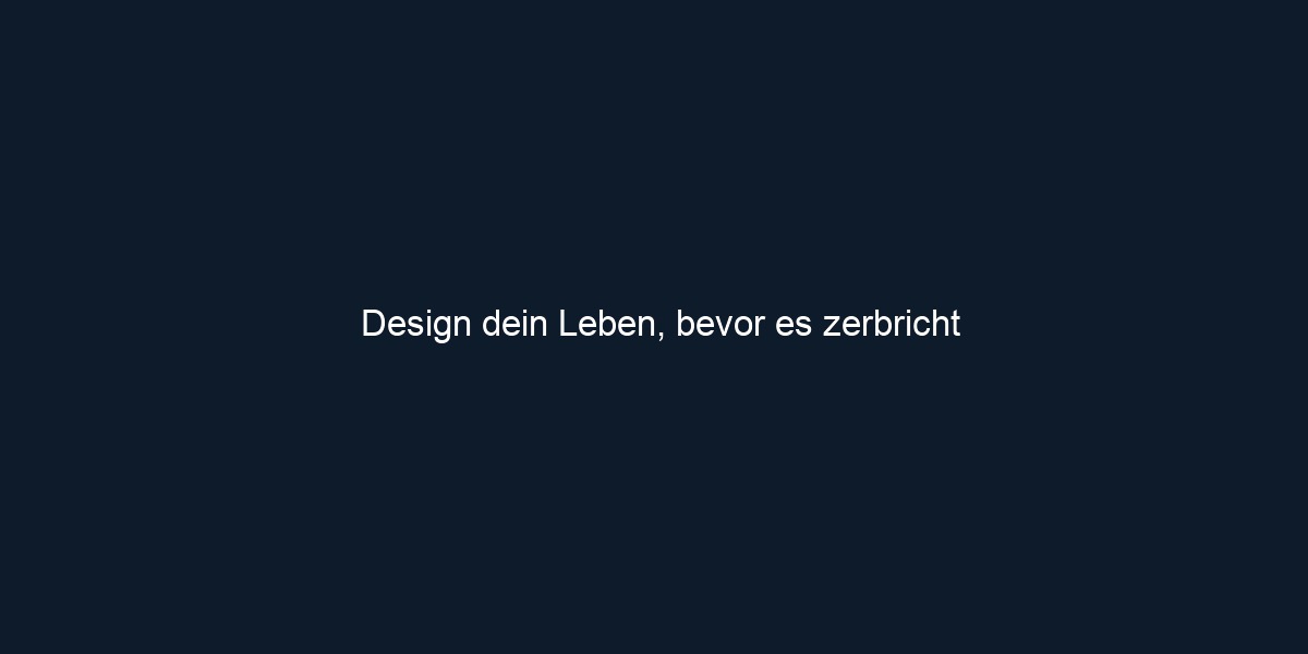 Design dein Leben, bevor es zerbricht