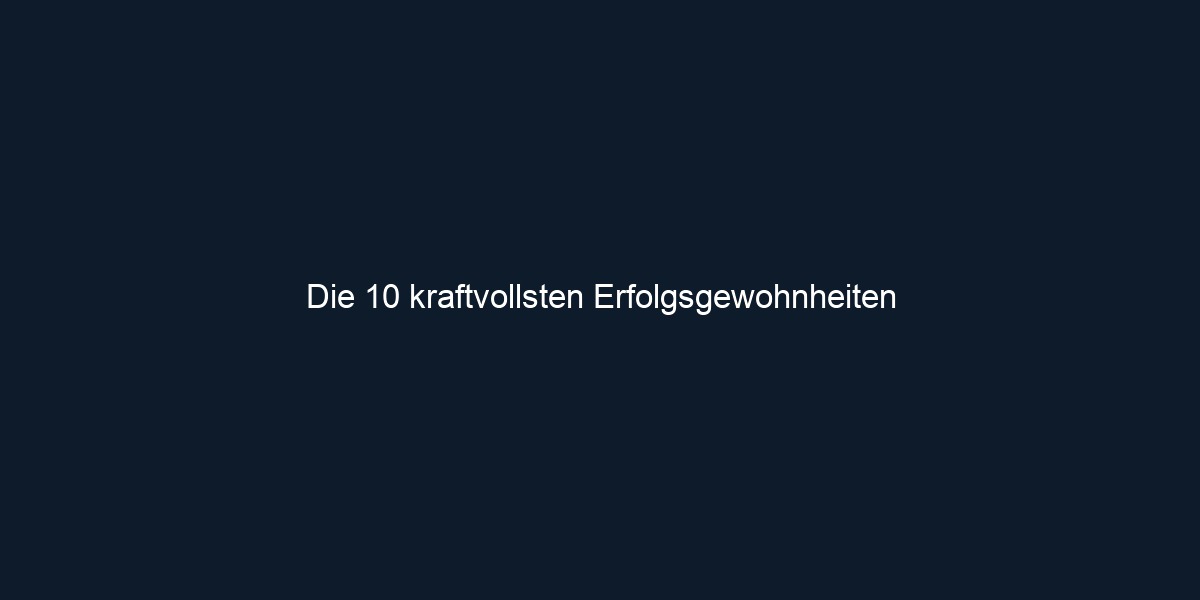 Die 10 kraftvollsten Erfolgsgewohnheiten