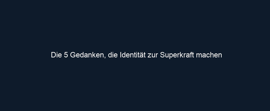 Die 5 Gedanken, die Identität zur Superkraft machen