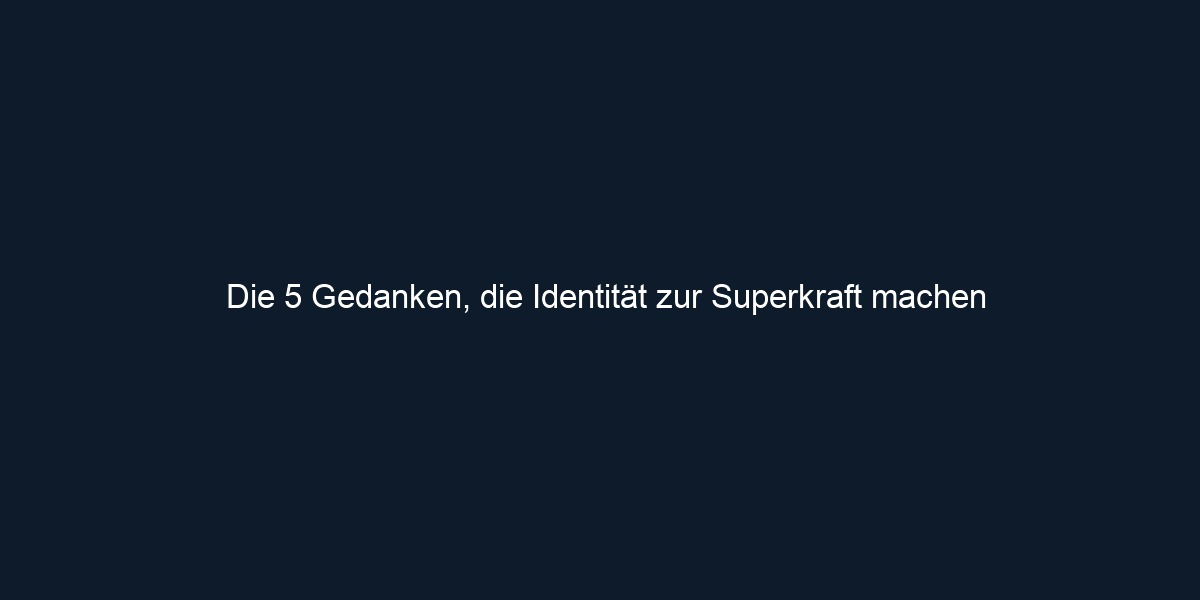 Die 5 Gedanken, die Identität zur Superkraft machen