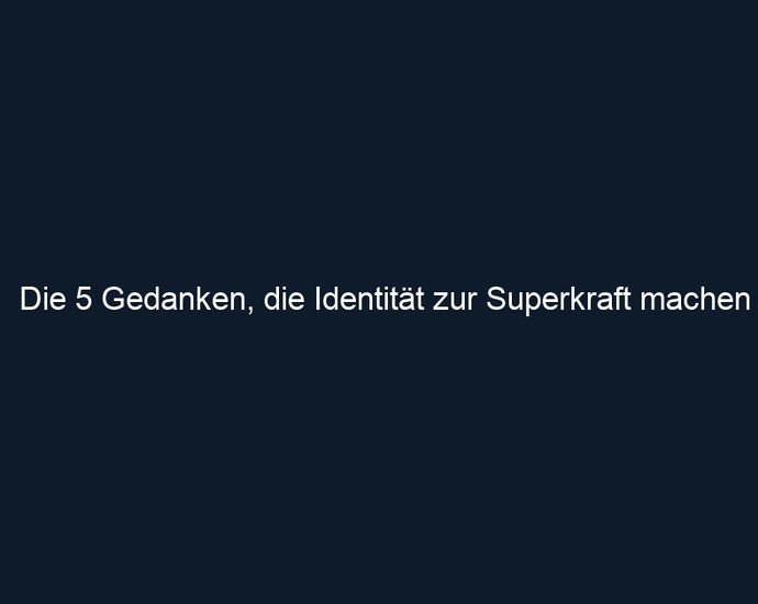 Die 5 Gedanken, die Identität zur Superkraft machen