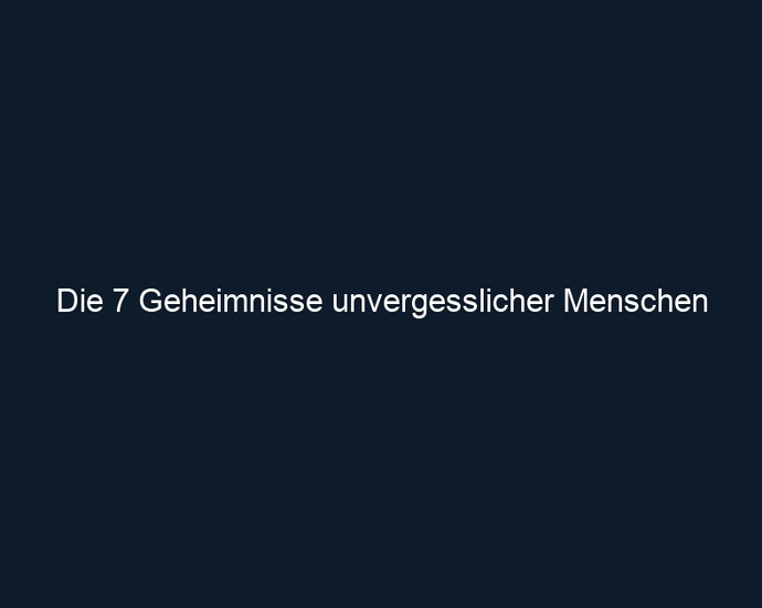 Die 7 Geheimnisse unvergesslicher Menschen