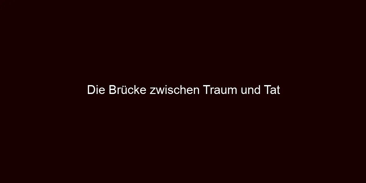 Die Brücke zwischen Traum und Tat