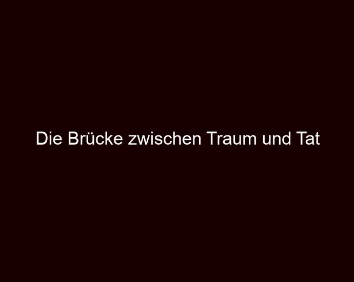 Die Brücke zwischen Traum und Tat