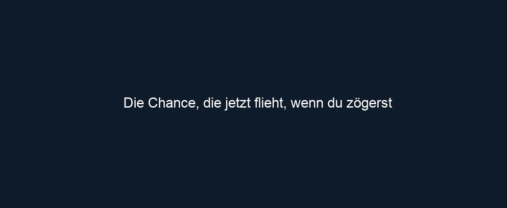 Die Chance, die jetzt flieht, wenn du zögerst