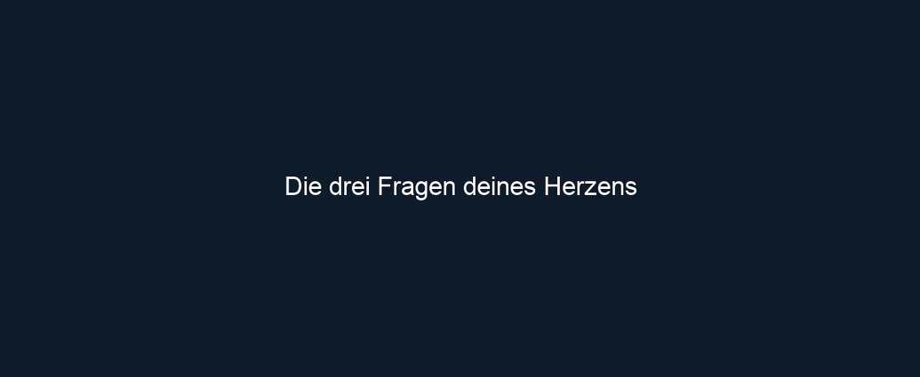 Die drei Fragen deines Herzens