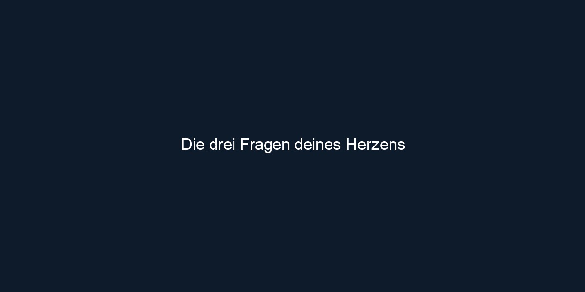 Die drei Fragen deines Herzens