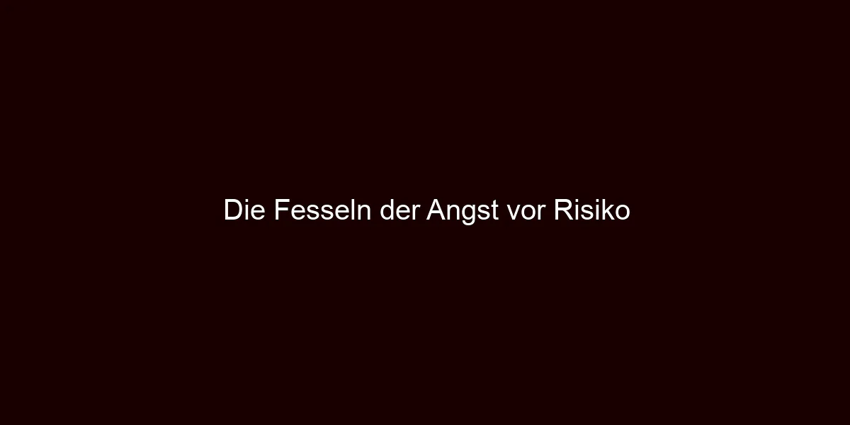 Die Fesseln der Angst vor Risiko