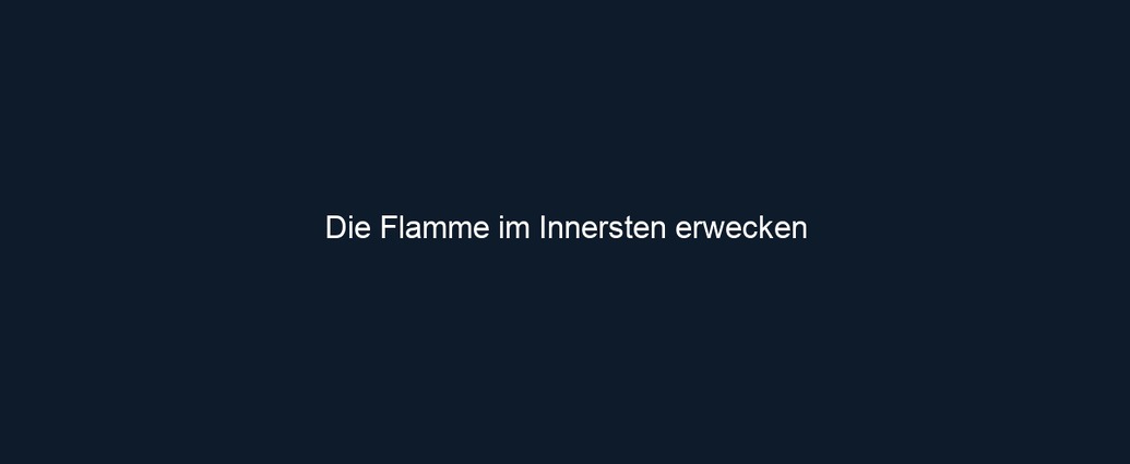 Die Flamme im Innersten erwecken