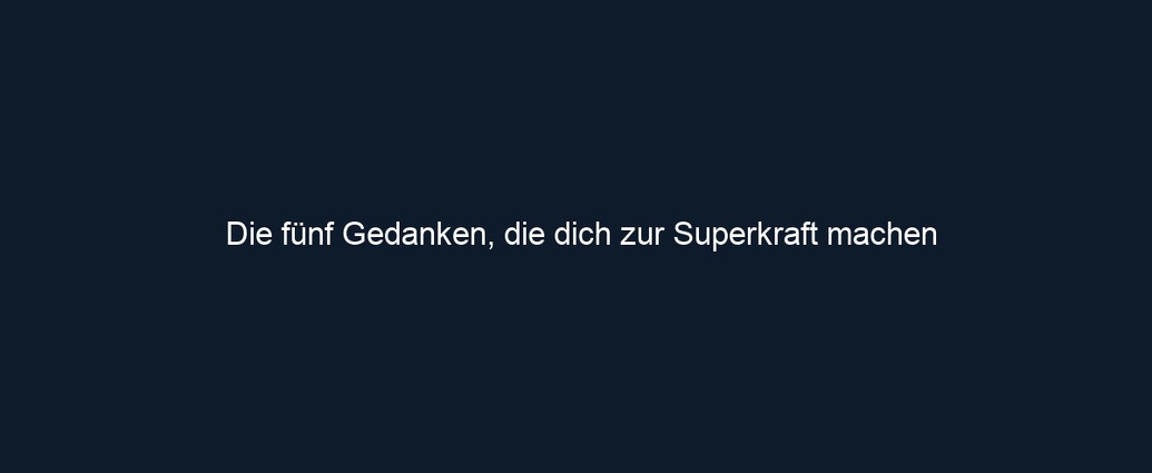 Die fünf Gedanken, die dich zur Superkraft machen