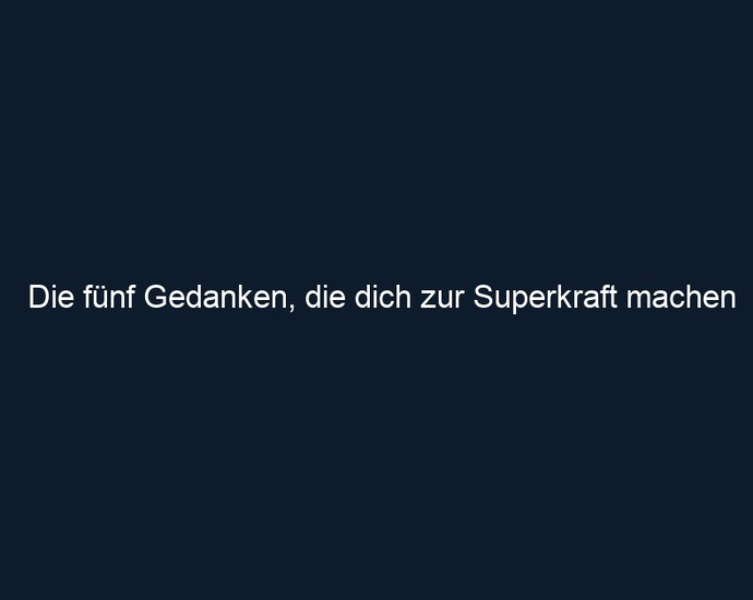 Die fünf Gedanken, die dich zur Superkraft machen