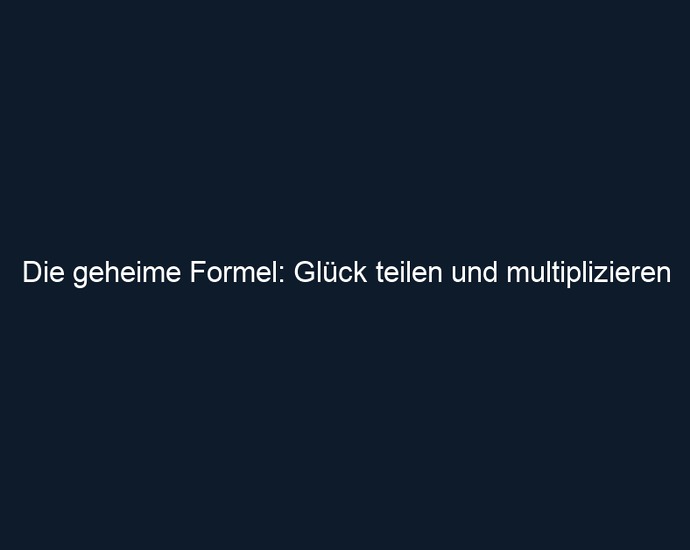 Die geheime Formel: Glück teilen und multiplizieren