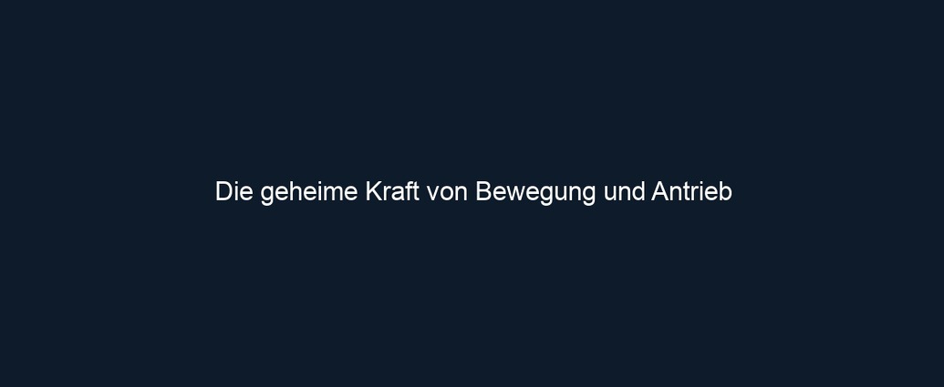 Die geheime Kraft von Bewegung und Antrieb