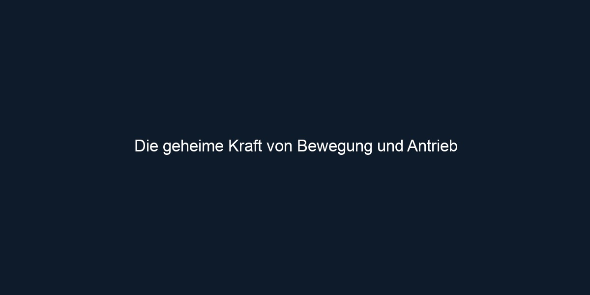 Die geheime Kraft von Bewegung und Antrieb