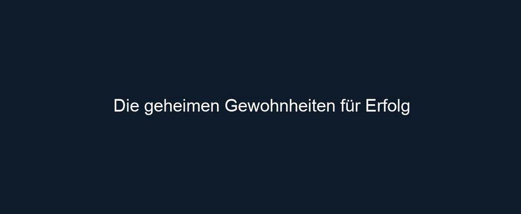 Die geheimen Gewohnheiten für Erfolg