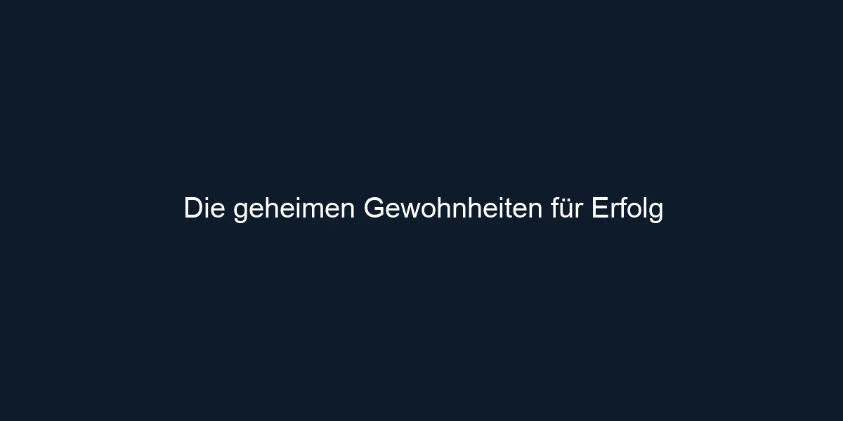 Die geheimen Gewohnheiten für Erfolg
