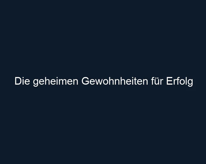 Die geheimen Gewohnheiten für Erfolg