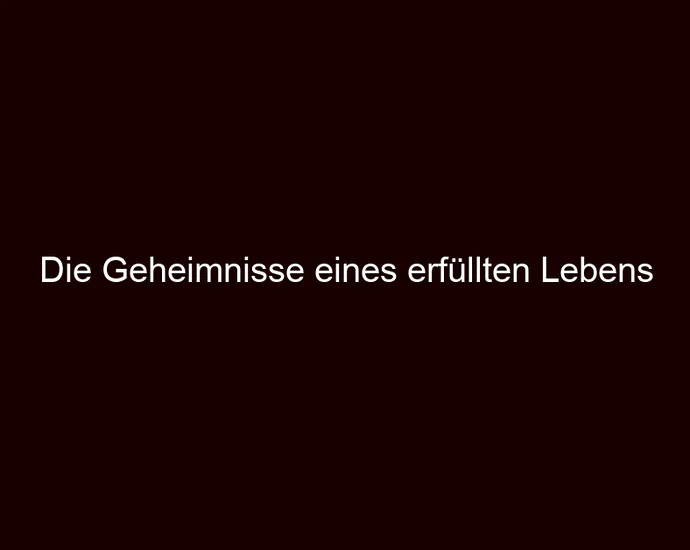 Die Geheimnisse eines erfüllten Lebens