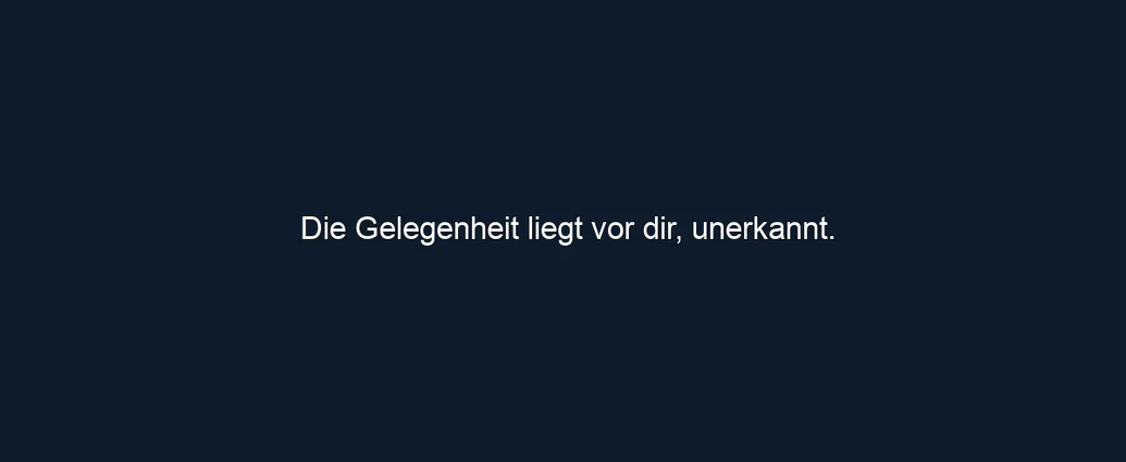 Die Gelegenheit liegt vor dir, unerkannt.