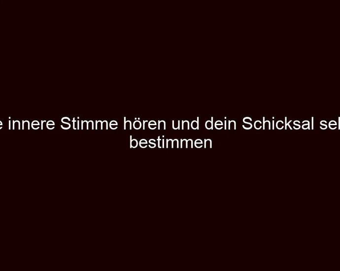 Die innere Stimme hören und dein Schicksal selbst bestimmen