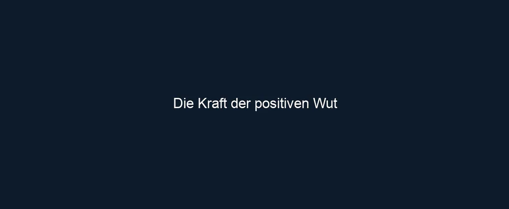 Die Kraft der positiven Wut