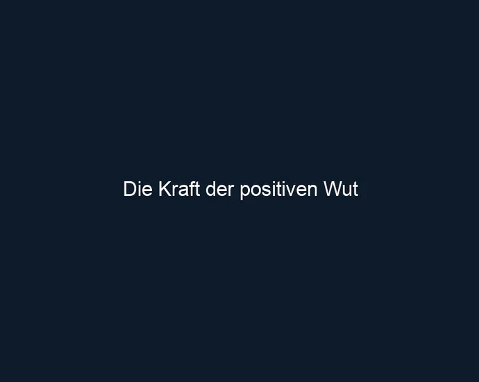 Die Kraft der positiven Wut