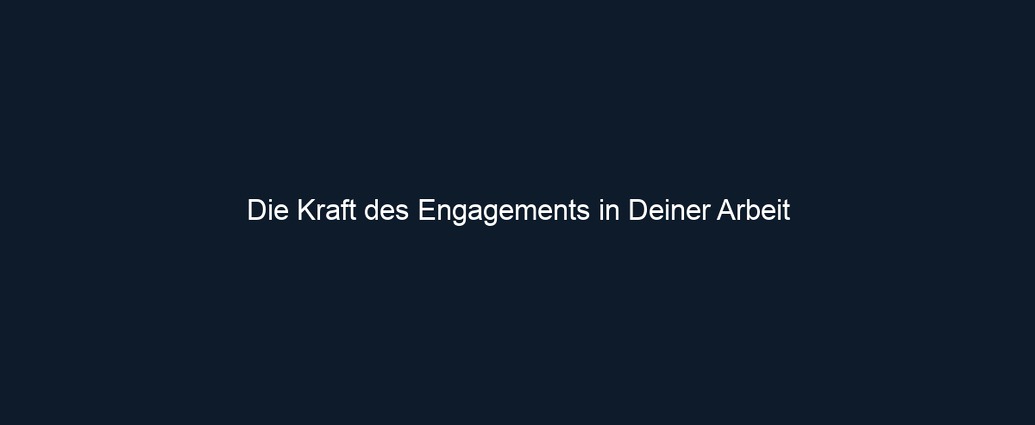 Die Kraft des Engagements in Deiner Arbeit