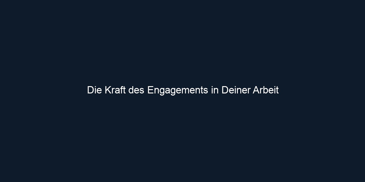 Die Kraft des Engagements in Deiner Arbeit